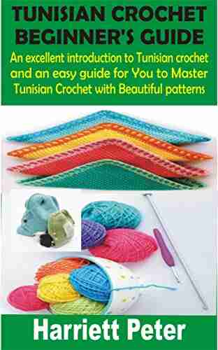 TUNISIAN CROCHET BEGINNER S GUIDE: An excellent introduction to Tunisian crochet and an easy guide for You to Master Tunisian Crochet with Beautiful patterns