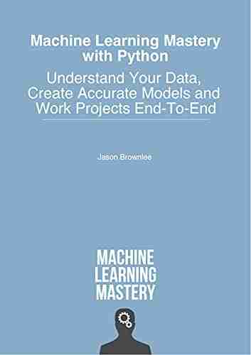 Machine Learning Mastery With Python: Understand Your Data Create Accurate Models and Work Projects End To End