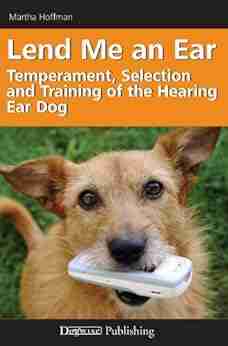 Lend Me An Ear: Temperament Selection And Training Of The Hearing Ear Dog: The Temperament Selection And Training Of The Hearing Dog