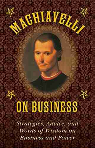 Machiavelli on Business: Strategies Advice and Words of Wisdom on Business and Power