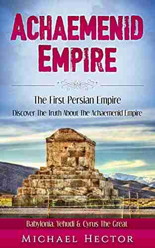 Achaemenid Empire: The First Persian Empire: Discover The Truth About The Achaemenid Empire: Babylonia Yehudi Cyrus The Great (Persians Persia Rhyton Iran Zoroastrianism Babylonia Nedir)