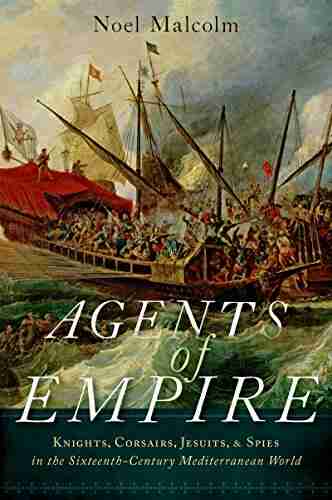 Agents of Empire: Knights Corsairs Jesuits and Spies in the Sixteenth Century Mediterranean World