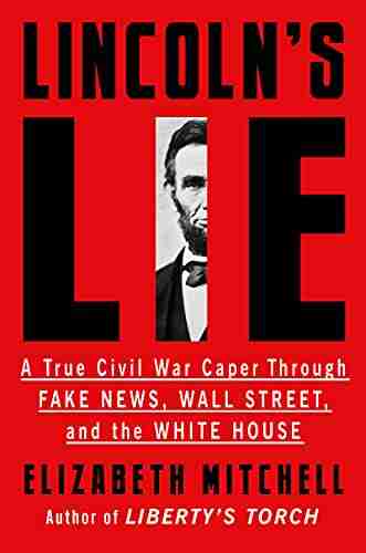 Lincoln s Lie: A True Civil War Caper Through Fake News Wall Street and the White House