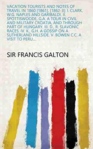 Vacation Tourists And Notes Of Travel In 1860 1861 1862 3 : I Clark W G Naples And Garibaldi II Spottiswoode G A A Tour In Civil And Military Hillside V Bowen C C A Visit To Peru