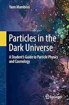 Particles In The Dark Universe: A Student S Guide To Particle Physics And Cosmology