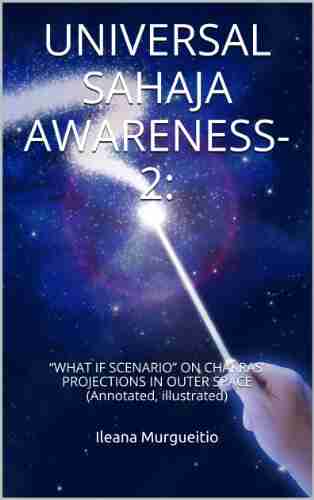 UNIVERSAL SAHAJA AWARENESS 2:: WHAT IF SCENARIO ON CHAKRAS PROJECTIONS IN OUTER SPACE (Annotated Illustrated)