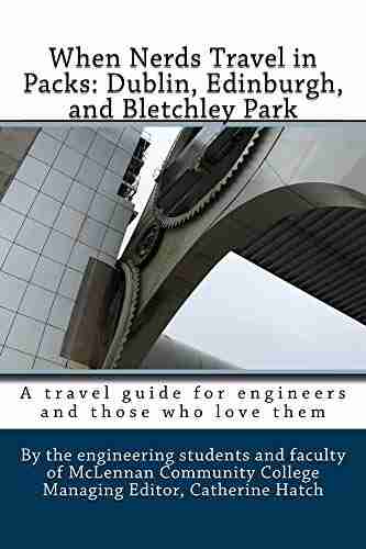 When Nerds Travel in Packs: Dublin Edinburgh and Bletchley Park: A Travel Guide for Engineers and Those Who Love Them