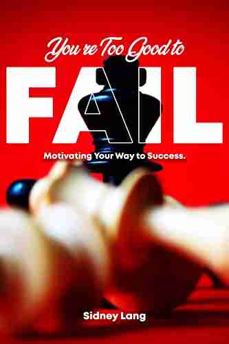 You re Too Good to Fail : Motivating Your Way to Success